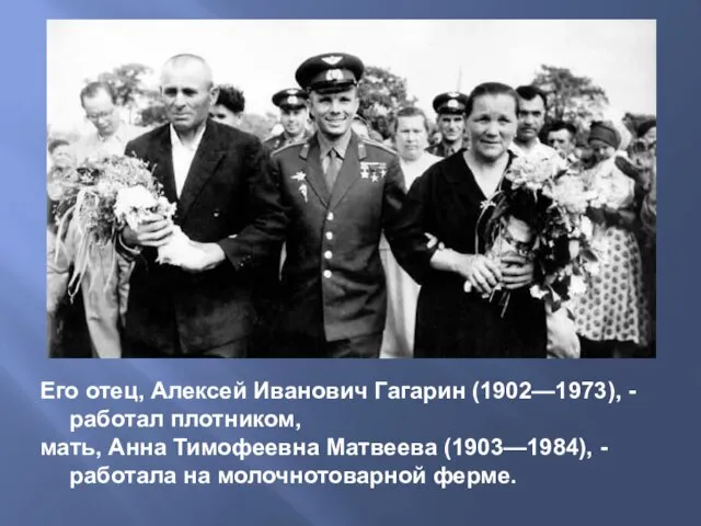 Его отец, Алексей Иванович Гагарин (1902—1973), - работал плотником, мать, Анна