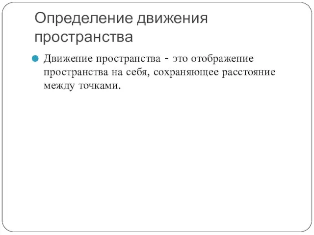 Определение движения пространства Движение пространства - это отображение пространства на себя, сохраняющее расстояние между точками.