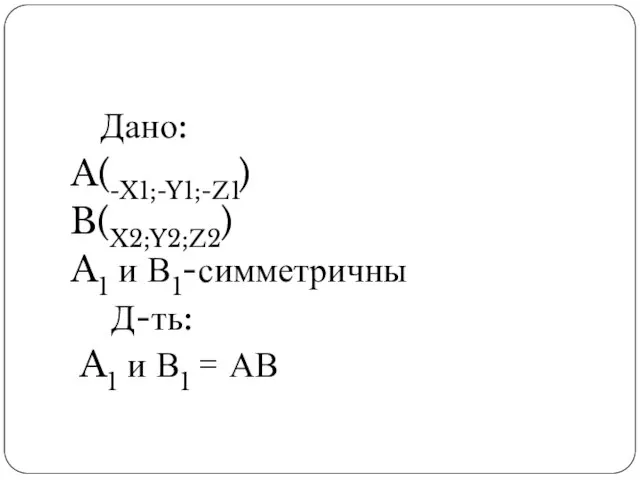 Дано: A(-X1;-Y1;-Z1) B(X2;Y2;Z2) A1 и В1-симметричны Д-ть: A1 и В1 = АВ