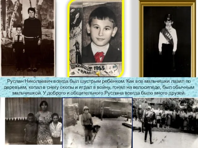 Руслан Николаевич всегда был шустрым ребёнком. Как все мальчишки лазил по