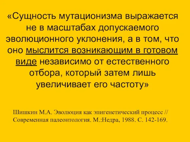 «Cущность мутационизма выражается не в масштабах допускаемого эволюционного уклонения, а в