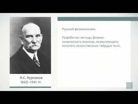 Русский физикохимик. Разработал методы физико-химического анализа, позволяющего получать искусственные твёрдые тела. Н.С. Курнаков 1860–1941 гг.