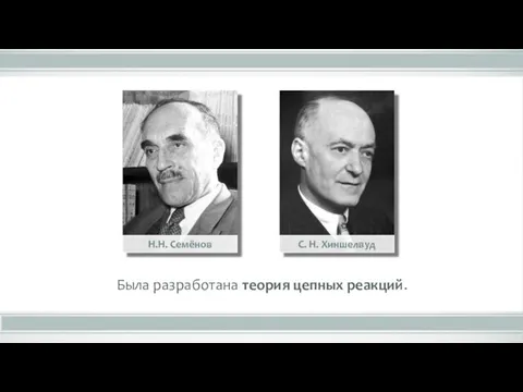 Была разработана теория цепных реакций. Н.Н. Семёнов С. Н. Хиншелвуд