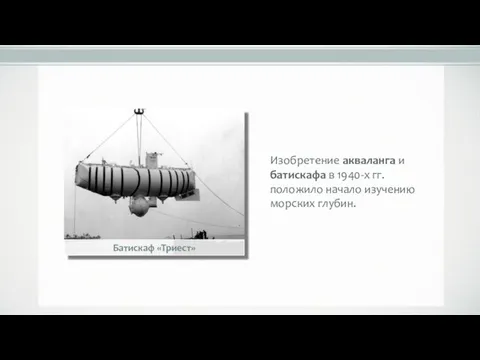 Изобретение акваланга и батискафа в 1940-х гг. положило начало изучению морских глубин. Батискаф «Триест»