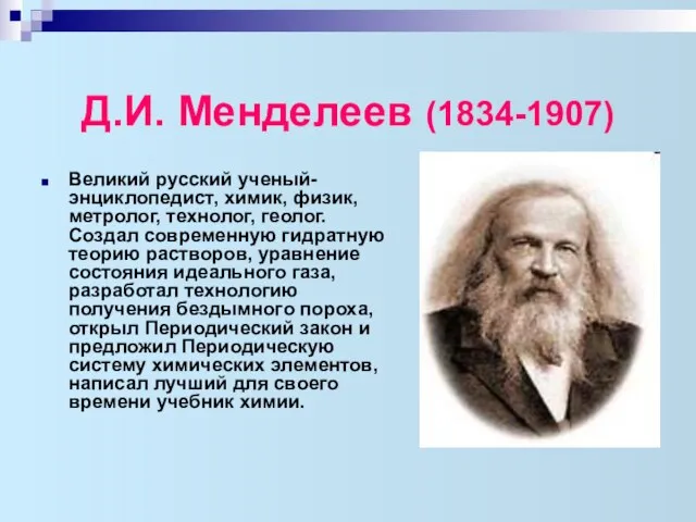 Д.И. Менделеев (1834-1907) Великий русский ученый-энциклопедист, химик, физик, метролог, технолог, геолог.