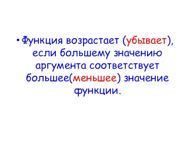 Функция возрастает (убывает), если большему значению аргумента соответствует большее(меньшее) значение функции.