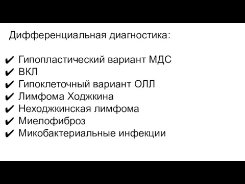 Дифференциальная диагностика: Гипопластический вариант МДС ВКЛ Гипоклеточный вариант ОЛЛ Лимфома Ходжкина Неходжкинская лимфома Миелофиброз Микобактериальные инфекции