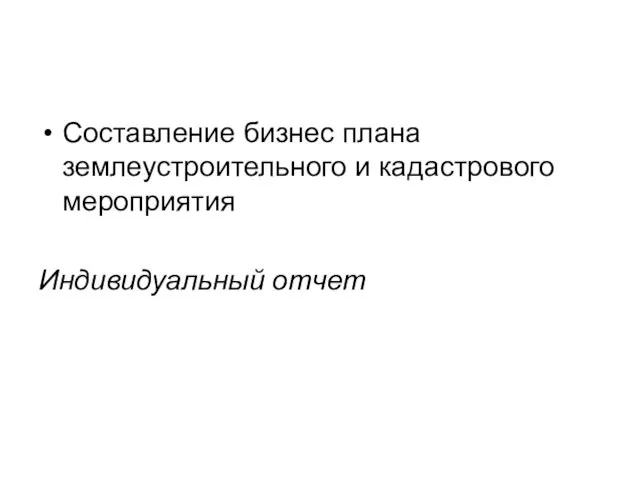 Составление бизнес плана землеустроительного и кадастрового мероприятия Индивидуальный отчет