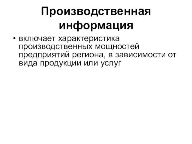 Производственная информация включает характеристика производственных мощностей предприятий региона, в зависимости от вида продукции или услуг