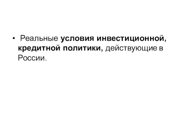 Реальные условия инвестиционной, кредитной политики, действующие в России.