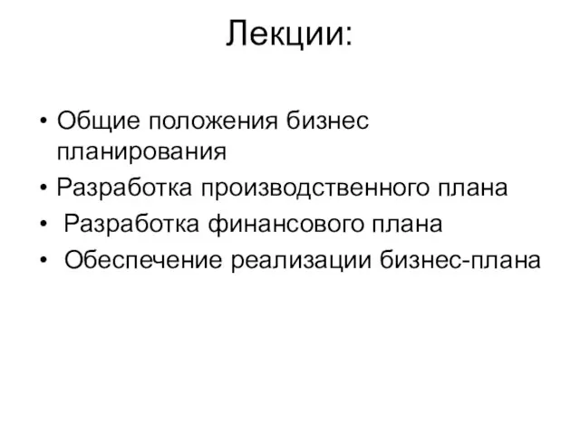 Лекции: Общие положения бизнес планирования Разработка производственного плана Разработка финансового плана Обеспечение реализации бизнес-плана