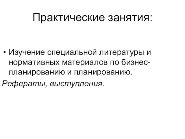 Практические занятия: Изучение специальной литературы и нормативных материалов по бизнес-планированию и планированию. Рефераты, выступления.