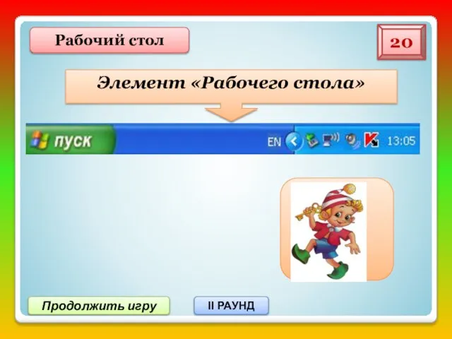 Панель задач 20 Продолжить игру II РАУНД Рабочий стол Элемент «Рабочего стола»