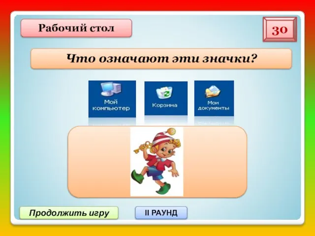 Продолжить игру II РАУНД Что означают эти значки? 30 Рабочий стол