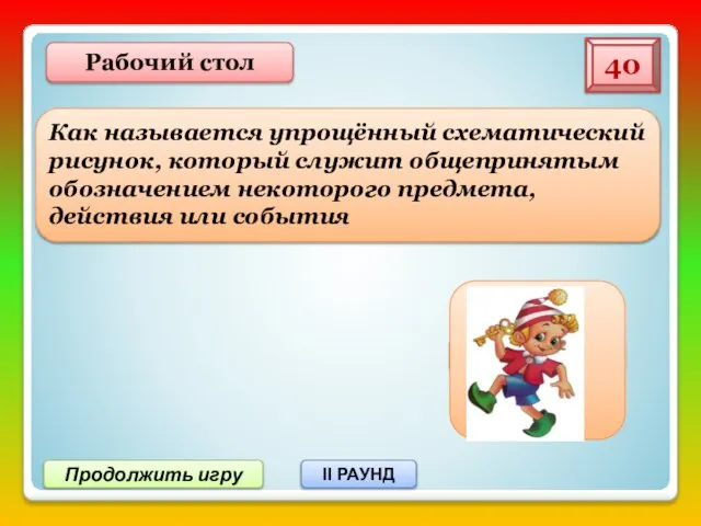 Продолжить игру II РАУНД Как называется упрощённый схематический рисунок, который служит