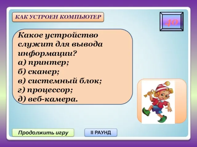 Продолжить игру II РАУНД 40 Какое устройство служит для вывода информации?