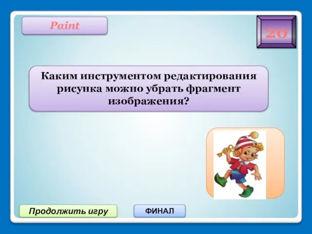 20 Продолжить игру ФИНАЛ Paint Каким инструментом редактирования рисунка можно убрать фрагмент изображения? Ластик