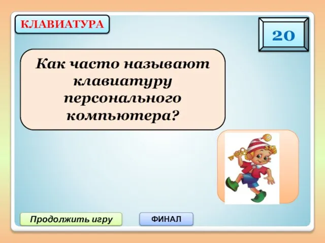 Продолжить игру ФИНАЛ КЛАВИАТУРА 20 Клава Как часто называют клавиатуру персонального компьютера?