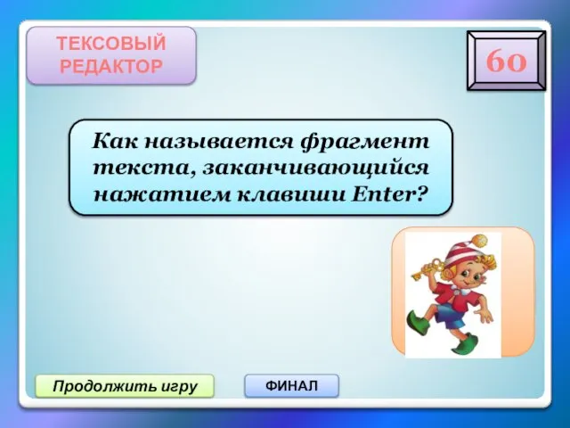 Продолжить игру ФИНАЛ ТЕКСОВЫЙ РЕДАКТОР Как называется фрагмент текста, заканчивающийся нажатием клавиши Enter? 60 Абзац