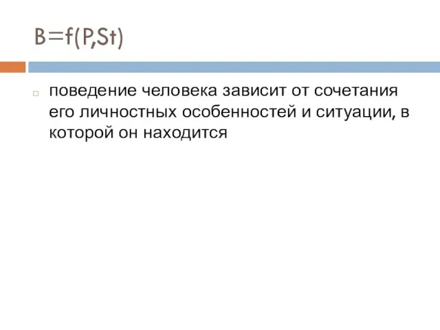 поведение человека зависит от сочетания его личностных особенностей и ситуации, в которой он находится B=f(P,St)