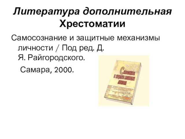 Литература дополнительная Хрестоматии Самосознание и защитные механизмы личности / Под ред. Д.Я. Райгородского. Самара, 2000.