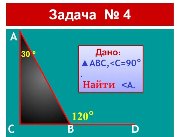 A C B D Дано: ▲ABC, Найти 120° Задача № 4 30 º