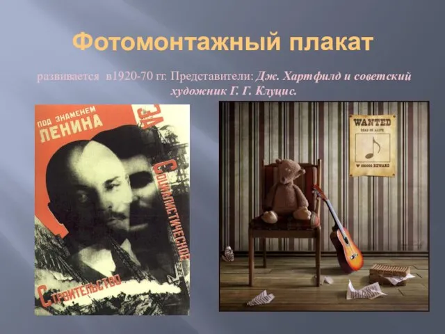 Фотомонтажный плакат развивается в1920-70 гг. Представители: Дж. Хартфилд и советский художник Г. Г. Клуцис.