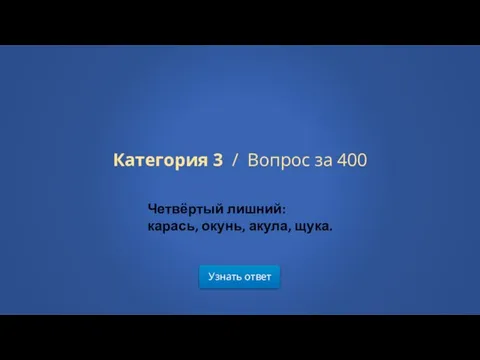 Узнать ответ Категория 3 / Вопрос за 400 Четвёртый лишний: карась, окунь, акула, щука.