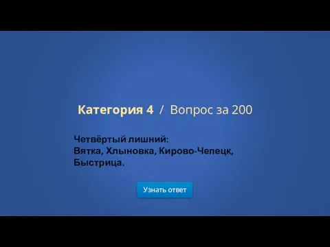 Узнать ответ Категория 4 / Вопрос за 200 Четвёртый лишний: Вятка, Хлыновка, Кирово-Чепецк, Быстрица.