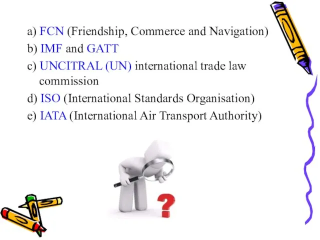 a) FCN (Friendship, Commerce and Navigation) b) IMF and GATT c)