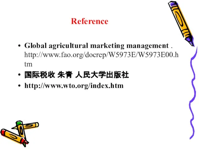 Reference Global agricultural marketing management . http://www.fao.org/docrep/W5973E/W5973E00.htm 国际税收 朱青 人民大学出版社 http://www.wto.org/index.htm