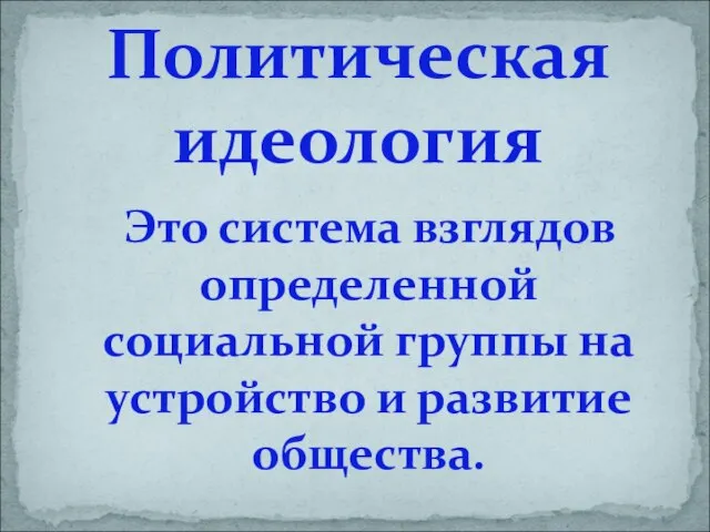 Это система взглядов определенной социальной группы на устройство и развитие общества. Политическая идеология