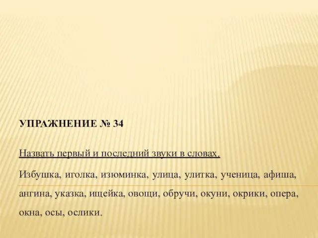 УПРАЖНЕНИЕ № 34 Назвать первый и последний звуки в словах. Избушка,