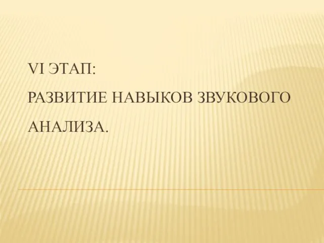 VI ЭТАП: РАЗВИТИЕ НАВЫКОВ ЗВУКОВОГО АНАЛИЗА.