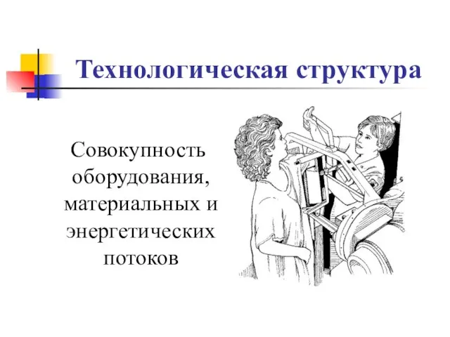 Технологическая структура Совокупность оборудования, материальных и энергетических потоков