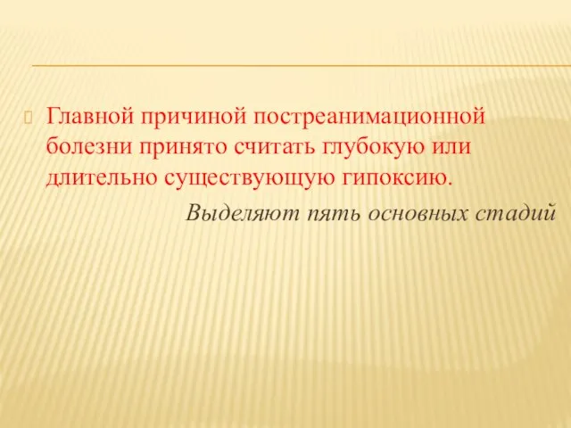 Главной причиной постреанимационной болезни принято считать глубокую или длительно существующую гипоксию. Выделяют пять основных стадий