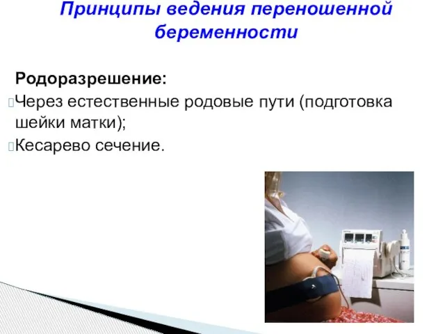 Родоразрешение: Через естественные родовые пути (подготовка шейки матки); Кесарево сечение. Принципы ведения переношенной беременности