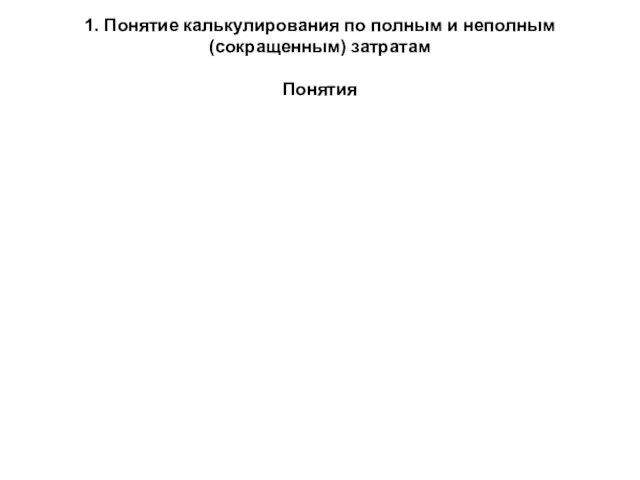 1. Понятие калькулирования по полным и неполным (сокращенным) затратам Понятия