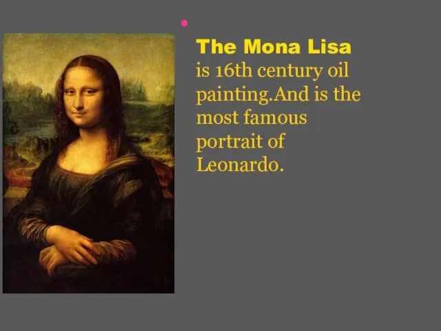 The Mona Lisa is 16th century oil painting.And is the most famous portrait of Leonardo.