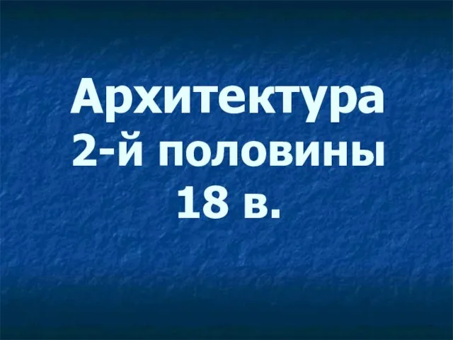 Архитектура 2-й половины 18 в.