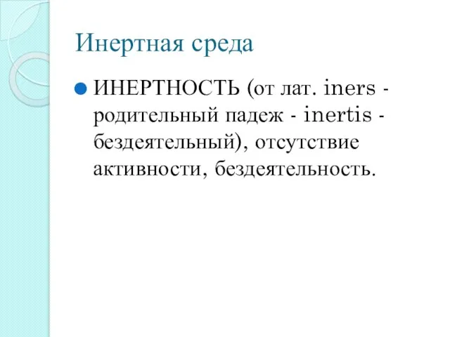 Инертная среда ИНЕРТНОСТЬ (от лат. iners - родительный падеж - inertis - бездеятельный), отсутствие активности, бездеятельность.