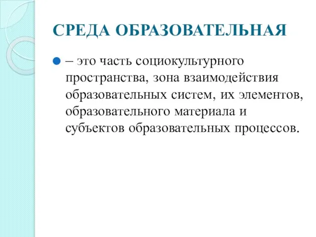 СРЕДА ОБРАЗОВАТЕЛЬНАЯ – это часть социокультурного пространства, зона взаимодействия образовательных систем,