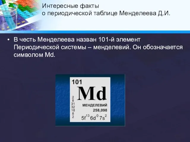 В честь Менделеева назван 101-й элемент Периодической системы – менделевий. Он