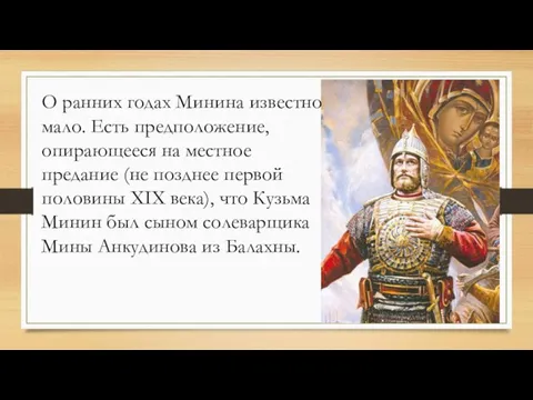 О ранних годах Минина известно мало. Есть предположение, опирающееся на местное