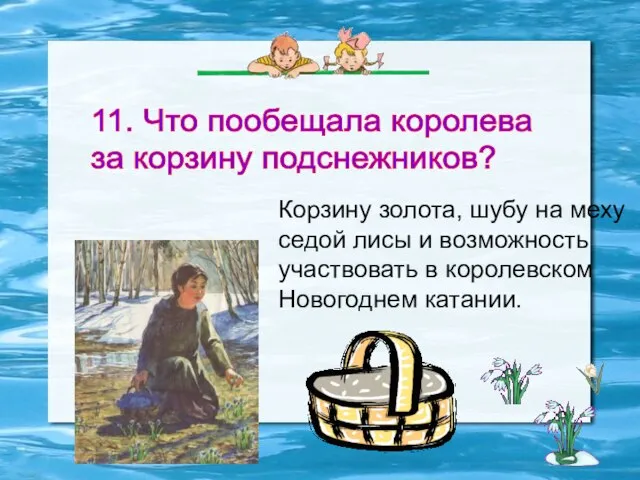 11. Что пообещала королева за корзину подснежников? Корзину золота, шубу на