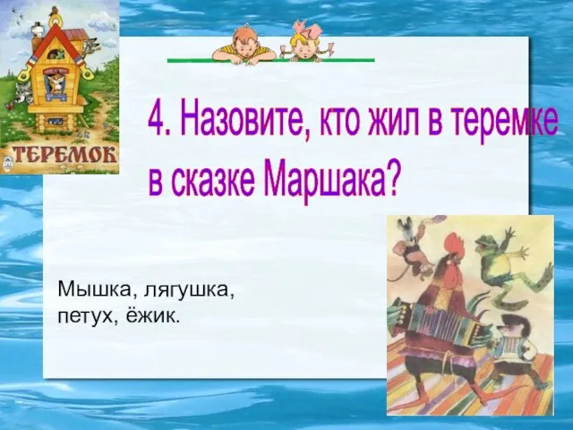 4. Назовите, кто жил в теремке в сказке Маршака? Мышка, лягушка, петух, ёжик.