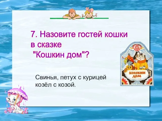 7. Назовите гостей кошки в сказке "Кошкин дом"? Свинья, петух с курицей козёл с козой.