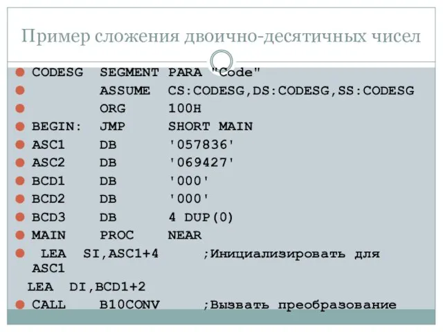 Пример сложения двоично-десятичных чисел CODESG SEGMENT PARA "Code" ASSUME CS:CODESG,DS:CODESG,SS:CODESG ORG