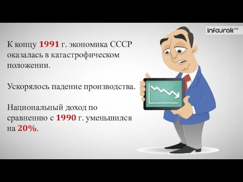 К концу 1991 г. экономика СССР оказалась в катастрофическом положении. Ускорялось