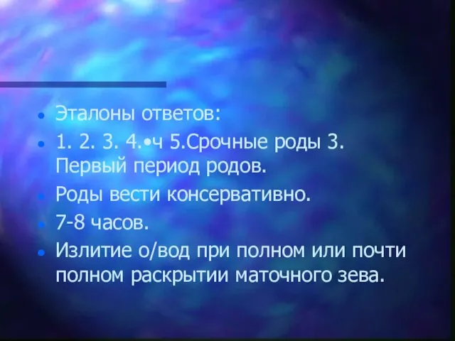 Эталоны ответов: 1. 2. 3. 4.•ч 5.Срочные роды 3. Первый период